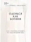Екатерина Лихачёва - Оденься как богиня. Как архетипы влияют на наш внешний вид