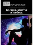 Александр Шевцов - Костры, закаты и любовь. Сборник стихотворений