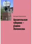 Валерий Бронников - Архангельская губерния – родина Ломоносова