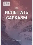 Анна Иванова - Как испытать сарказм
