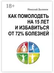 Николай Долинов - Как помолодеть на 15 лет и избавиться от 72% болезней