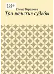 Елена Баранова - Три женские судьбы