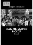Андрей Михайлов - Как мы жили в СССР. Весной
