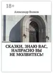 Александр Волков - Сказки, знаю вас, напрасно вы не молвитесь!