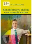 Пётр Галигабаров - Как написать сказку счастливой жизни