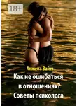 Анжела Вайсс - Как не ошибаться в отношениях? Советы психолога