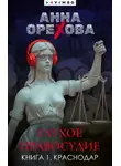 Анна Орехова - Глухое правосудие. Книга 1. Краснодар