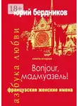 Юрий Бердников - Bonjour, мадмуазель! Французские женские имена. Азбука любви. Книга вторая
