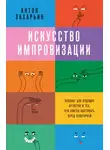 Антон Захарьин - Искусство импровизации. Пособие для будущих артистов и тех, кто боится выступать перед аудиторией