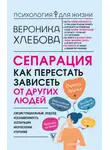 Вероника Хлебова - Сепарация. Как перестать зависеть от других людей