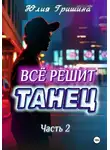 Юлия Гришина - Всё решит танец. Часть 2
