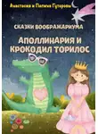 Анастасия Гуторова - Сказки Воображариума: Аполлинария и Крокодил Торилос