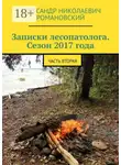 Александр Романовский - Записки лесопатолога. Сезон 2017 года. Часть вторая