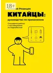 Алексей Рязанцев - Китайцы: руководство по применению. Специфика работы с поставщиками из Поднебесной