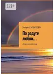 Игорь Галилеев - По радуге любви… Сборник рассказов