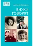Алексей Макаров - Внуки говорят. Про тех, кто будет после нас