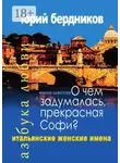 Юрий Бердников - О чем задумалась, прекрасная Софи? Итальянские женские имена. Азбука любви. Книга шестая