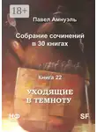 Павел Амнуэль - Уходящие в темноту. Собрание сочинений в 30 книгах. Книга 22