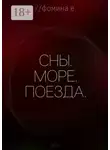Екатерина Фомина - Сны. Море. Поезда.