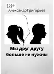 Александр Григорьев - Мы друг другу больше не нужны