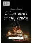 Антон Власов - Я для тебя стану огнём. Сборник стихов