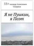 Александр Смирнов - Я не Пушкин, я Поэт