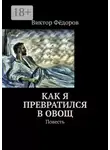 Виктор Фёдоров - Как я превратился в Овощ. Повесть