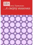 Елена Тершукова - …А сверху вишенка