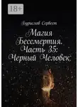 Бурислав Сервест - Магия Бессмертия. Часть 35: Черный Человек