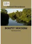 Алексей Митрофанов - Вокруг Москвы. Путеводитель