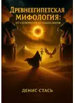Денис Стась - Древнеегипетская мифология: От сотворения до заката богов