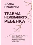 Диана Никитина - Травма нежеланного ребёнка: Как исцелить рану отвержения и обрести право на жизнь