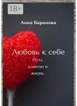 Анна Баранова - Любовь к себе. Путь длиною в жизнь