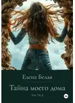 Елена Белая - Тайна моего дома. Часть 2
