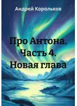 Андрей Корольков - Про Антона. Часть 4. Новая глава