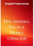 Андрей Корольков - Про Антона. Часть 5. Пепел страстей