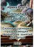 Ирина Решта - Копилка добрых дел. Сказки и сценарии развивающих творческих занятий для детей
