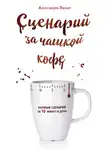 Алессандра Пилар - Сценарий за чашкой кофе. Напиши сценарий за 10 минут в день