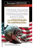 Геннадий Зюганов - Глобальное порабощение России, или Глобализация по-американски