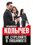 Владимир Колычев - Не стреляйте в любимого
