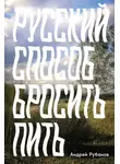 Андрей Рубанов - Русский способ бросить пить