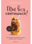 Лаура Малина Сейлер - Ты вся светишься! Как зажечь внутреннее солнце и найти путь к счастью
