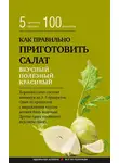 Сборник кулинарных рецептов - Как правильно приготовить салат. Пять простых правил и 100 рецептов