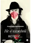 Александр Дресвянкин - Не в каждой шутке…