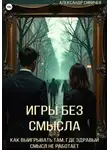 Александр Сивичев - Игры без смысла. Как выигрывать там, где здравый смысл не работает