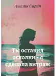Амалия Сирин - Ты оставил осколки – я сделала витраж