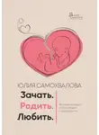 Юлия Самохвалова - Зачать. Родить. Любить.