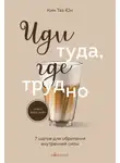 Таэ Юн Ким - Иди туда, где трудно. 7 шагов для обретения внутренней силы