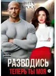 Вита Кросс - Разводись. Теперь ты моя