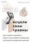 Беверли Энгл - Исцели свои травмы. Как оставить в прошлом страх и стыд, поднять самооценку и успокоить внутреннего критика